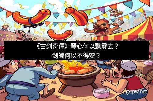 《古剑奇谭》琴心何以飘零去?剑魄何以不得安?