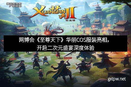 网博会《至尊天下》华丽COS服装亮相,开启二次元盛宴深度体验